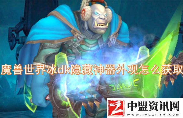 魔獸世界冰dk隱藏神器外觀怎么獲取