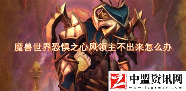 魔獸世界恐懼之心風(fēng)領(lǐng)主不出來(lái)怎么辦