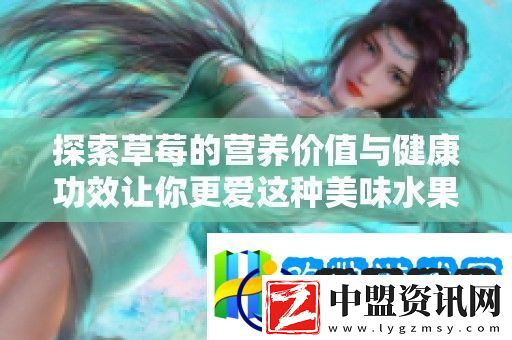 探索草莓的營(yíng)養(yǎng)價(jià)值與健康功效讓你更愛這種美味水果